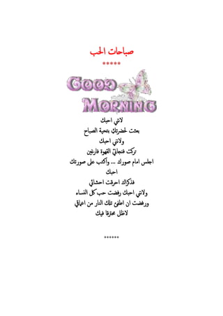 ‫ب‬ ‫ا‬ ‫ح‬ ‫ب‬‫ص‬
*****
‫احب‬ ‫نين‬‫ال‬
‫بعث‬‫ت‬‫رض‬‫ب‬ ‫ال‬ ‫تحي‬‫ب‬
‫احب‬ ‫نين‬‫ال‬
‫ه‬ ‫ال‬ ‫ين‬ ‫ج‬ ‫ف‬ ‫ك‬ ‫ت‬‫غ‬ ‫ف‬‫ني‬
‫ص‬ ‫ام‬ ‫اجلس‬...‫ت‬ ‫ص‬ ‫ع‬ ‫اكتب‬
‫احب‬
‫يئ‬ ‫اح‬ ‫ق‬ ‫اح‬ ‫ا‬ ‫ك‬ ‫ف‬
‫احب‬ ‫نين‬‫ال‬‫ء‬ ‫نس‬‫ل‬‫ا‬ ‫لك‬ ‫حب‬ ‫ف‬
‫اعاميق‬ ‫م‬ ‫الن‬ ‫تكل‬ ‫ئ‬ ‫اط‬ ‫ا‬ ‫ف‬
‫في‬ ‫ق‬‫رت‬ ‫الظ‬
******
 