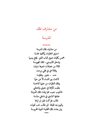 ‫م‬‫تكل‬ ‫م‬
‫امل‬‫س‬
*****
‫م‬‫س‬ ‫امل‬ ‫تكل‬ ‫م‬
‫خلس‬ ‫ه‬ ‫الك‬ ‫ا‬ ‫الن‬ ‫اسرت‬
‫امهس‬‫ش‬ ‫ام‬ ‫ب‬‫ا‬ ‫للب‬‫هي‬ ‫بي‬ ‫ح‬ ُ‫ي‬
...‫ين‬‫س‬ ُ‫ت‬‫ل‬ ‫خ‬ ‫ت‬‫س‬ ‫امله‬ ‫تكل‬
‫ُس‬ ‫ه‬ ‫شع‬ ‫ال‬ ‫خ‬ ‫م‬ ‫ثالاث‬‫ق‬
‫ع‬ ‫قليب‬ ‫يف‬ ‫يه‬ ‫ثالاث‬
‫حب‬..‫سه‬ ‫هل‬ ‫ج‬
‫اال‬ ‫ء‬ ‫نس‬‫ل‬‫ا‬ ‫بني‬ ‫الاحب‬‫ع‬ُ‫حب‬
‫تكل‬‫ينهي‬‫ع‬ ‫م‬ ‫ا‬ ‫الن‬‫عس‬ ‫الن‬
‫علين‬ ‫ت‬ ‫ين‬ ‫ج‬ ‫يف‬ ‫اه‬ ‫ك‬ ‫يب‬ ‫ي‬
‫بيب‬‫ح‬ ‫بيب‬ ‫ف‬‫س‬ ُ‫مل‬‫ا‬ ‫تكل‬ ‫عل‬ ‫همام‬
‫س‬ ‫م‬ ‫اخيل‬ ‫يف‬ ‫الاب‬ ‫ه‬ ‫ع‬
‫اه‬ ‫ا‬ ‫ا‬ ‫قب‬ ‫كن‬ ‫عمل‬ ‫لب‬ ‫ط‬
‫ه‬ ‫ي‬ ‫ل‬ ‫بع‬ ‫الي‬‫اىل‬ُ‫ح‬ ‫لب‬ ‫ط‬‫ل‬ ‫حت‬ ‫ب‬
‫بع‬ ‫ا‬‫بي‬ ‫ل‬‫ا‬ ‫تكل‬‫س‬ ‫ا‬ ‫بيب‬ ‫ا‬
****
 