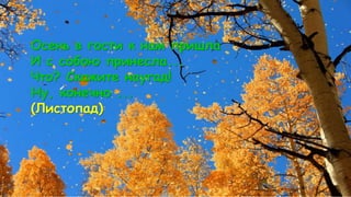 Осень в гости к нам пришла
И с собою принесла...
Что? Скажите наугад!
Ну, конечно ...
(Листопад)
 