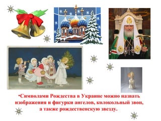 •Символами Рождества в Украине можно назвать
изображения и фигурки ангелов, колокольный звон,
а также рождественскую звезду.
 