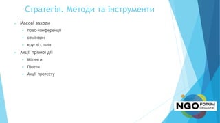 Стратегія. Методи та інструменти
 Масові заходи
 прес-конференції
 семінари
 круглі столи
 Акції прямої дії
 Мітинги
 Пікети
 Акції протесту
 