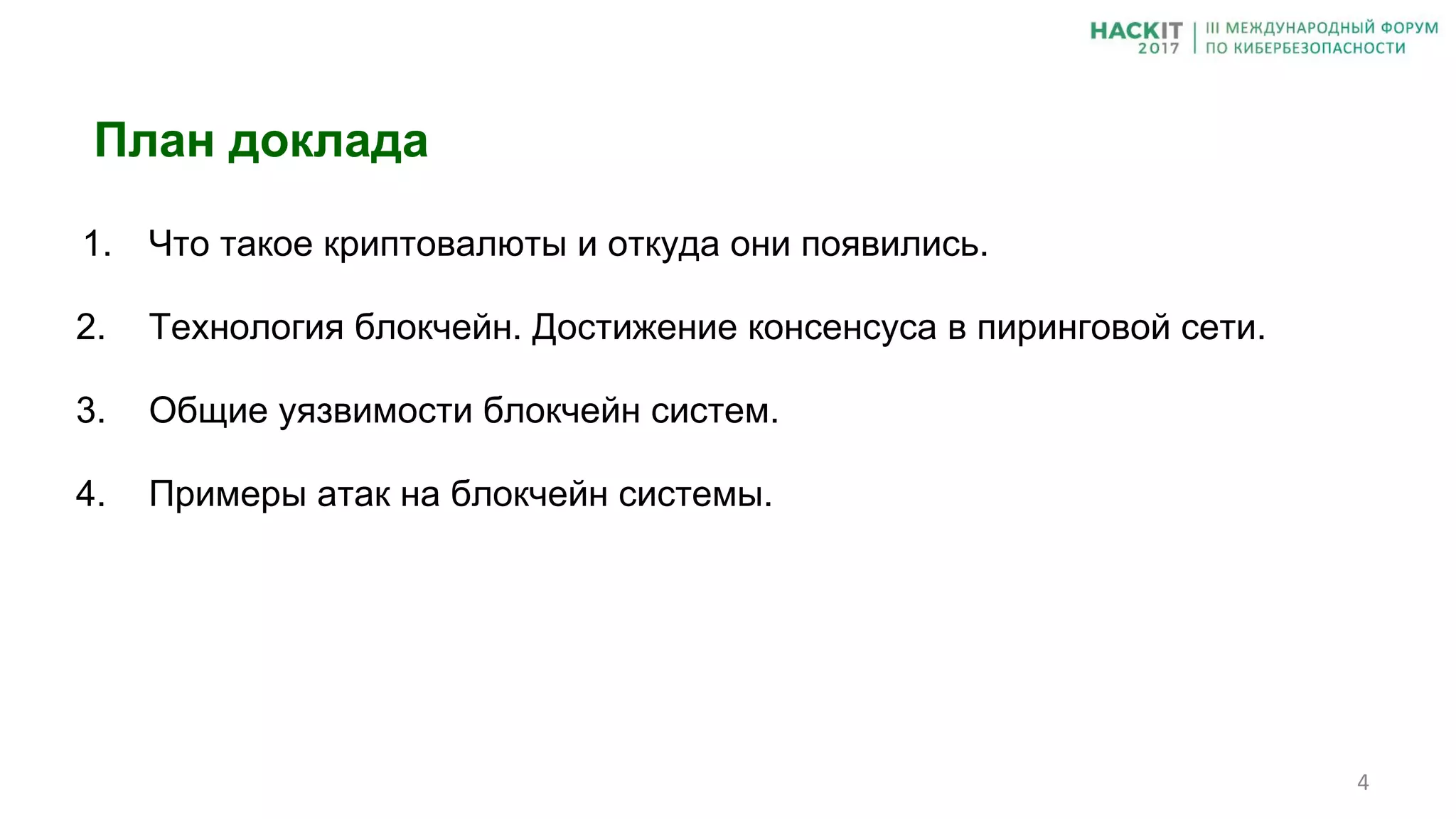 1. Что такое криптовалюты и откуда они появились.
2. Технология блокчейн. Достижение консенсуса в пиринговой сети.
3. Общие уязвимости блокчейн систем.
4. Примеры атак на блокчейн системы.
План доклада
 