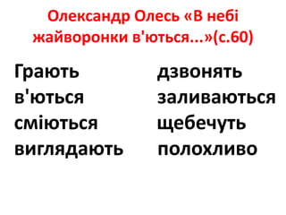 Олександр Олесь «В небі
жайворонки в'ються...»(с.60)
Грають дзвонять
в'ються заливаються
сміються щебечуть
виглядають полохливо
 