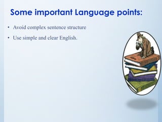 Some important Language points:
• Avoid complex sentence structure
• Use simple and clear English.
 