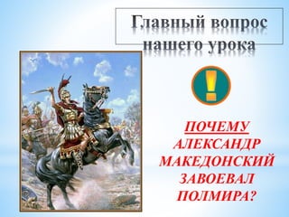 ПОЧЕМУ
АЛЕКСАНДР
МАКЕДОНСКИЙ
ЗАВОЕВАЛ
ПОЛМИРА?
 
