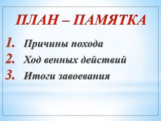 1. Причины похода
2. Ход венных действий
3. Итоги завоевания
 