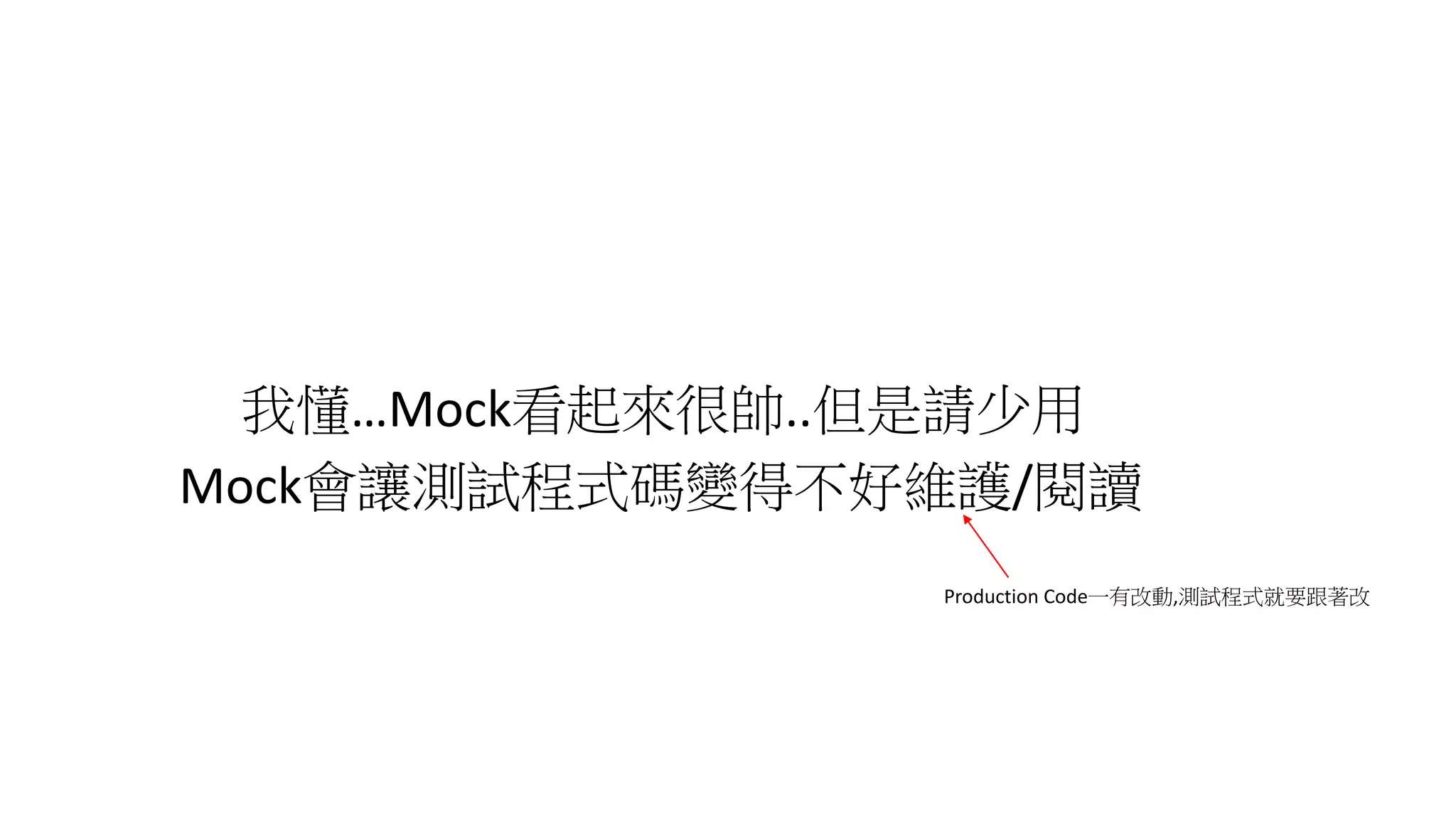 我懂…Mock看起來很帥..但是請少用
Mock會讓測試程式碼變得不好維護/閱讀
Production Code一有改動,測試程式就要跟著改
 