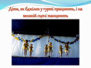 Діти, як бджілки у гурті працюють, і на
великій сцені танцюють
 