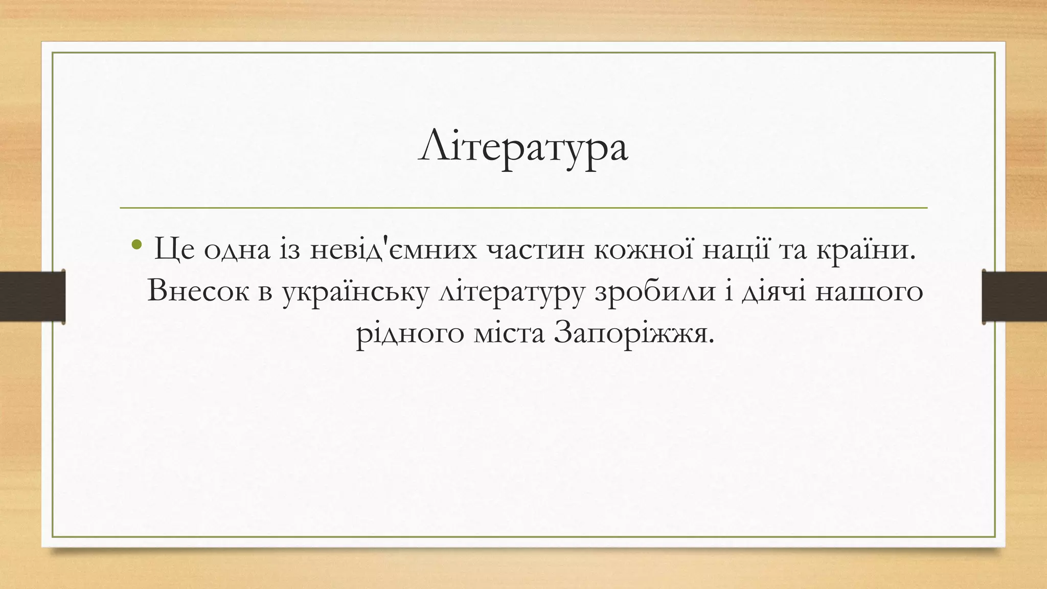 Література
• Це одна із невід'ємних частин кожної нації та країни.
Внесок в українську літературу зробили і діячі нашого
рідного міста Запоріжжя.
 