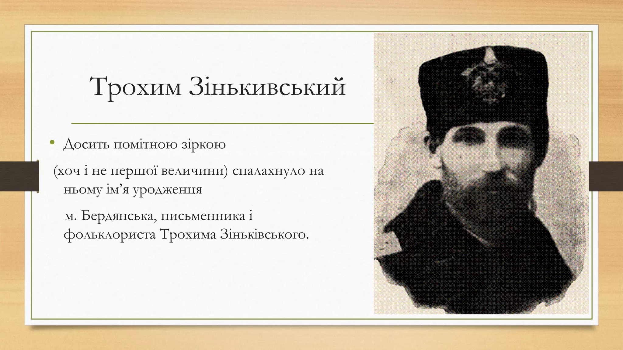 Трохим Зінькивський
• Досить помітною зіркою
(хоч і не першої величини) спалахнуло на
ньому ім’я уродженця
м. Бердянська, письменника і
фольклориста Трохима Зіньківського. 
 