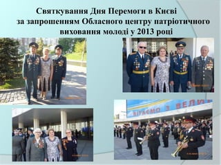 Святкування Дня Перемоги в Києві
за запрошенням Обласного центру патріотичного
виховання молоді у 2013 році
 
