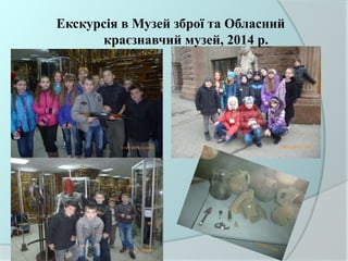 Екскурсія в Музей зброї та Обласний
краєзнавчий музей, 2014 р.
 