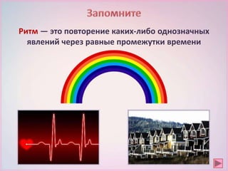 Ритм — это повторение каких-либо однозначных
явлений через равные промежутки времени
 