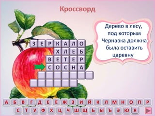 Е
Х Л Б
ОЛАКРЕ
ТЕ
Е
З
А Б ПОВ Г Д Е Ё Ж НМЛКЙИЗ Р
С Т У Ф Х Ц Ч ЮЭЪЫЬЩШ Я
О А
Р
С НС
В
Дерево в лесу,
под которым
Чернавка должна
была оставить
царевну
 