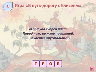 Р О Б
«Он туда скорей идёт.
Перед ним, во мгле печальной,
… качается хрустальный»
Г
6
 
