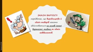 ЗАКОН ВАРТОСТІ
передбачає, що виробництво й
обмін товарів мають
здійснюватися на основі їхньої
вартості, тобто як обмін
еквівалентів.
ІващенкоМ.М.
 