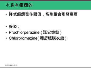 本身有癲癇的
• 降低癲癇發作閾值，高劑量會引發癲癇
• 好發 :
• Prochlorperazine ( 諾安命錠 )
• Chlorpromazine( 穩舒眠膜衣錠 )
 