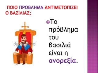 Το
πρόβλημα
του
βασιλιά
είναι η
ανορεξία.
 