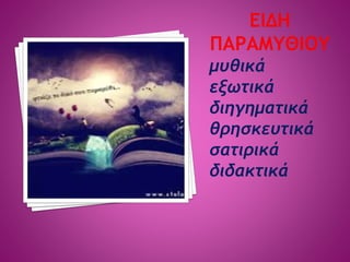 μυθικά
εξωτικά
διηγηματικά
θρησκευτικά
σατιρικά
διδακτικά
 