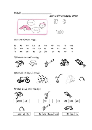 Όνομα: ______________________
Δευτέρα 9 Οκτωβρίου 20017
1)Βρες και κύκλωσε το πο:
τα λα πο κα μι πο νο πε τα πα
βα πο πι τ...