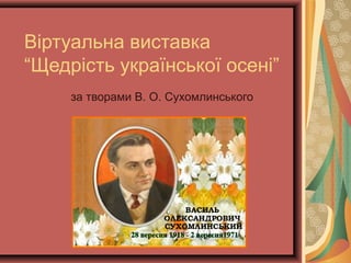 Віртуальна виставка
“Щедрість української осені”
за творами В. О. Сухомлинського
 