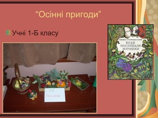 “Осінні пригоди”
Учні 1-Б класу
 