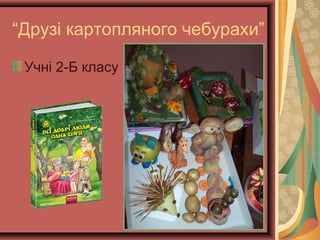 “Друзі картопляного чебурахи”
Учні 2-Б класу
 