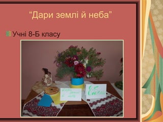 “Дари землі й неба”
Учні 8-Б класу
 