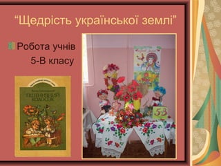 “Щедрість української землі”
Робота учнів
5-В класу
 