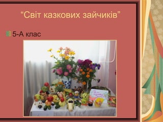 “Світ казкових зайчиків”
5-А клас
 