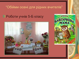 “Обійми осені для рідних вчителів”
Роботи учнів 5-Б класу
 