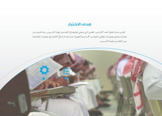 5 ‫والمعلمات‬ ‫المعلمين‬ ‫اختباراتĬ
‫االختبار‬ ‫هدف‬
‫ـن‬‫ـ‬‫م‬‫ـمل‬‫ـ‬‫تش‬‫ـا‬‫ـ‬‫بم‬،‫ـس‬‫ـ‬‫التدري‬‫ـة‬‫ـ‬‫ملهن‬‫ـن‬‫ـ‬‫املتقدم‬‫يف‬‫ـا‬‫ـ‬‫توفره‬‫ـي‬‫ـ‬‫ينبغ‬‫ـي‬‫ـ‬‫ال‬‫ـر‬‫ـ‬‫املعاي‬‫ـن‬‫ـ‬‫م‬‫األدىن‬‫ـد‬‫ـ‬‫احل‬‫ـق‬‫ـ‬‫حتق‬‫ـدى‬‫ـ‬‫م‬‫ـاس‬‫ـ‬‫قي‬
‫ـة‬‫ـ‬‫املفاضل‬‫ـات‬‫ـ‬‫عملي‬‫يف‬ ‫�ار‬‫ـ‬‫ـ‬‫االختب‬‫�اجئ‬‫ـ‬‫ـ‬‫نت‬‫ـتخدام‬‫ـ‬‫واس‬.‫ـة‬‫ـ‬‫للمهن‬‫ـية‬‫ـ‬‫األساس‬‫ـب‬‫ـ‬‫اجلوان‬‫ـي‬‫ـ‬‫تغط‬‫ـارات‬‫ـ‬‫ومه‬‫ـوم‬‫ـ‬‫وعل‬‫ـارف‬‫ـ‬‫مع‬
.‫ـس‬‫ـ‬‫التدري‬‫ـة‬‫ـ‬‫ملهن‬‫ـن‬‫ـ‬‫املتقدم‬‫ـن‬‫ـ‬‫ب‬
 