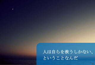 18
人は自らを救うしかない、
ということなんだ
 