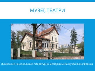 МУЗЕЇ,ТЕАТРИ
Львівський національний літературно-меморіальний музей Івана Франка
 