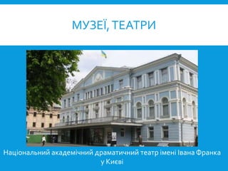 МУЗЕЇ,ТЕАТРИ
Національний академічний драматичний театр імені Івана Франка
у Києві
 