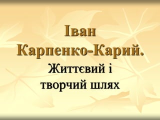 Іван
Карпенко-Карий.
Життєвий і
творчий шлях
 