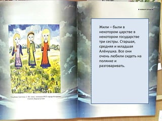 Жили – были в
некотором царстве в
некотором государстве
три сестры. Старшая,
средняя и младшая
Алёнушка. Все они
очень любили сидеть на
полянке и
разговаривать.
 