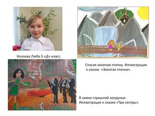 Спасая золотую птичку. Иллюстрация
к сказке «Золотая птичка».
Козлова Люба 5 «Д» класс.
В замке страшной колдуньи.
Иллюстрация к сказке «Три сестры».
 