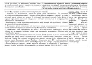 курсiв, посiбникiв до варiативної складової змiсту
загальної середньої освiти у порядку, встановленому
Мiнiстерством освiти України.
4. Для забезпечення досягнення особами з особливими освітніми
потребами результатів навчання, передбачених у відповідному
Державному стандарті загальної середньої освіти, до штату
закладу освіти вводиться посада асистента вчителя";
Стаття 34. Атестацiя та оцiнювання знань учнiв (вихованцiв)
1. Контроль за вiдповiднiстю освiтнього рiвня учнiв (вихованцiв), якi закiнчили
загальноосвiтнiй навчальний заклад I, II i III ступенiв, вимогам Державного стандарту загальної
середньої освiти здiйснюється шляхом їх державної пiдсумкової атестацiї. Змiст, форми i
порядок проведення державної пiдсумкової атестацiї визначаються i затверджуються
Мiнiстерством освiти України.
2. Поточне та пiдсумкове оцiнювання знань учнiв та вибiр їх форм, змiсту та способу здiйснює
загальноосвiтнiй навчальний заклад.
3. Переведення учнiв (вихованцiв) до наступного класу загальноосвiтнього навчального
закладу здiйснюється у порядку, встановленому Мiнiстерством освiти України.
4. Переведення учнiв (вихованцiв) до iншого загальноосвiтнього навчального закладу
здiйснюється за наявностi особових справ учнiв (вихованцiв) встановленого Мiнiстерством
освiти України зразка.
5. Випускникам загальноосвiтнiх навчальних закладiв II i III ступенiв видається вiдповiдний
документ про освiту. Зразки документiв про загальну середню освiту затверджує Кабiнет
Мiнiстрiв України. Виготовлення документiв про загальну середню освiту здiйснюється за
рахунок коштiв Державного бюджету України. ( Установити, що у 2004 роцi положення i
норми, передбаченi частиною п'ятою статтi 34 реалiзуються в розмiрах i порядку, визначених
Кабiнетом Мiнiстрiв України, в межах видаткiв, врахованих у розрахунках до Державного
бюджету України та мiсцевих бюджетiв на 2004 рiк згiдно iз Законом N 1344-IV вiд 27.11.2003
частину п’яту статті 34
викласти в такій редакції:
"5. Випускникам закладів
освіти, що забезпечують
здобуття базової та
профільної середньої
освіти, видається
відповідний документ про
освіту. Зразки документів
про загальну середню
освіту затверджує централь-
ний орган виконавчої влади
у сфері освіти і науки.
Виготовлення документів
про загальну середню
освіту здійснюється за
рахунок коштів держав-
ного бюджету";
 
