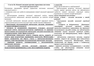 Стаття 36. Основнi завдання органiв управлiння системою
загальної середньої освiти
Основними завданнями органiв управлiння системою загальної
середньої освiти є:
- створення умов для здобуття громадянами повної загальної середньої
освiти;
- прогнозування розвитку загальної середньої освiти, мережi
загальноосвiтнiх навчальних закладiв вiдповiдно до освiтнiх потреб
громадян;
- атестацiя навчальних закладiв системи загальної середньої освiти,
оприлюднення результатiв атестацiї через засоби масової iнформацiї;
- лiцензування загальноосвiтнiх навчальних закладiв, заснованих
на приватнiй формi власностi;
- контроль за додержанням Державного стандарту загальної
середньої освiти, навчально-методичне керiвництво та державне
iнспектування загальноосвiтнiх навчальних закладiв незалежно вiд
пiдпорядкування, типiв i форм власностi;
- забезпечення соцiального захисту, охорони життя, здоров'я та
захисту прав педагогiчних працiвникiв, психологiв, бiблiотекарiв,
iнших спецiалiстiв, якi беруть участь у навчально-виховному
процесi, учнiв (вихованцiв) загальноосвiтнiх навчальних закладiв;
- сприяння розвитку самоврядування у загальноосвiтнiх
навчальних закладах;
- комплектування системи загальної середньої освiти
педагогiчними працiвниками, в тому числi керiвними кадрами.
у статті 36:
абзац третій викласти в такій редакції:
- "прогнозування розвитку загальної середньої
освіти, мережі закладів освіти, що забезпечують
здобуття повної загальної середньої освіти,
відповідно до освітніх потреб громадян";
абзац четвертий виключити;
абзаци п’ятий - восьмий викласти в такій
редакції:
- "ліцензування закладів загальної середньої
освіти;
- контроль за додержанням Державних
стандартів загальної середньої освіти,
навчально-методичне керівництво та державне
інспектування закладів освіти, що забезпечують
здобуття повної загальної середньої освіти,
незалежно від підпорядкування, типів і форми
власності;
- забезпечення соціального захисту, охорони
життя, здоров’я та захисту прав педагогічних
працівників, психологів, бібліотекарів, інших
спеціалістів, які беруть участь в освітньому
процесі, учнів (вихованців);
- сприяння розвитку самоврядування у закладах
освіти, що забезпечують здобуття повної
загальної середньої освіти";
 