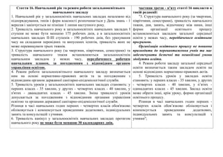 Стаття 16. Навчальний рiк та режим роботи загальноосвiтнього
навчального закладу
1. Навчальний рiк у загальноосвiтнiх навчальних закладах незалежно вiд
пiдпорядкування, типiв i форм власностi розпочинається у День знань - 1
вересня i закiнчується не пiзнiше 1 липня наступного року.
2. Тривалiсть навчального року в загальноосвiтнiх навчальних закладах I
ступеня не може бути меншою 175 робочих днiв, а в загальноосвiтнiх
навчальних закладах II-III ступенiв - 190 робочих днiв, без урахування
часу на складання перевiдних та випускних iспитiв, тривалiсть яких не
може перевищувати трьох тижнiв.
3. Структура навчального року (за чвертями, пiврiччями, семестрами) та
тривалiсть навчального тижня встановлюються загальноосвiтнiм
навчальним закладом у межах часу, передбаченого робочим
навчальним планом, за погодженням з вiдповiдним органом
управлiння освiтою.
4. Режим роботи загальноосвiтнього навчального закладу визначається
ним на основi нормативно-правових актiв та за погодженням з
вiдповiдним органом державної санiтарно-епiдемiологiчної служби.
5. Тривалiсть урокiв у загальноосвiтнiх навчальних закладах становить: у
перших класах - 35 хвилин, у других - четвертих класах - 40 хвилин, у
п'ятих - дванадцятих класах - 45 хвилин. Змiна тривалостi урокiв
допускається за погодженням з вiдповiдними органами управлiння
освiтою та органами державної санiтарно-епiдемiологiчної служби.
Рiзниця в часi навчальних годин перших - четвертих класiв обов'язково
облiковується i компенсується проведенням додаткових, iндивiдуальних
занять та консультацiй з учнями.
6. Тривалiсть канiкул у загальноосвiтнiх навчальних закладах протягом
навчального року не може бути меншою 30 календарних днiв.
частини третю - п’яту статті 16 викласти в
такій редакції:
"3. Структура навчального року (за чвертями,
півріччями, семестрами), тривалість навчального
тижня, дня, занять, відпочинку між ними, інші
форми організації освітнього процесу
встановлюються закладом загальної середньої
освіти у межах часу, передбаченого освітньою
програмою.
Організація освітнього процесу не повинна
призводити до перевантаження учнів та має
забезпечувати безпечні та нешкідливі умови
здобуття освіти.
4. Режим роботи закладу загальної середньої
освіти визначається таким закладом освіти на
основі відповідних нормативно-правових актів.
5. Тривалість уроків у закладах освіти
становить: у перших класах - 35 хвилин, у других
- четвертих класах - 40 хвилин, у п’ятих -
одинадцятих класах - 45 хвилин. Заклад освіти
може обрати інші, крім уроку, форми організації
освітнього процесу.
Різниця в часі навчальних годин перших -
четвертих класів обов’язково обліковується і
компенсується проведенням додаткових,
індивідуальних занять та консультацій з
учнями";
 