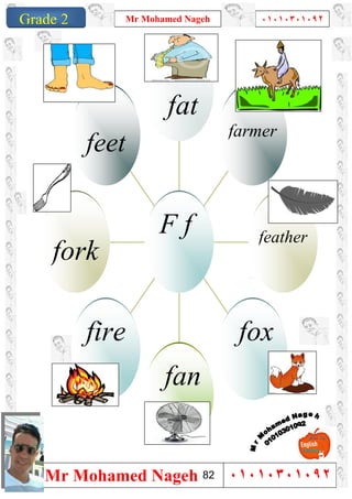 1
Grade 1
Mr Mohamed Nageh ٠١٠١٠٣٠١٠٩٢
Mr Mohamed Nageh ٠١٠١٠٣٠١٠٩٢Grade 2
feet
fork
fire
fan
fox
feather
farmer
fat
F f
82
 
