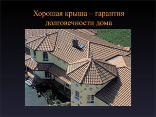 Хорошая крыша – гарантия
долговечности дома
 
