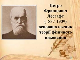Петро
Францович
Лесгафт
(1837-1909)
основоположник
теорії фізичного
виховання
 