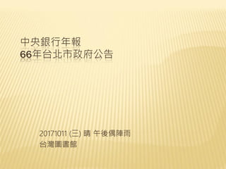 中央銀行年報
66年台北市政府公告
20171011 (三) 晴 午後偶陣雨
台灣圖書館
 
