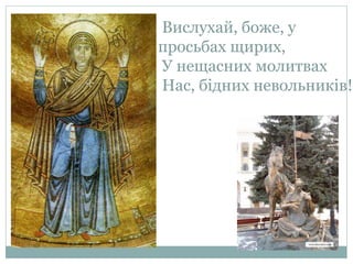 Вислухай, боже, у
просьбах щирих,
У нещасних молитвах
Нас, бідних невольників!
 