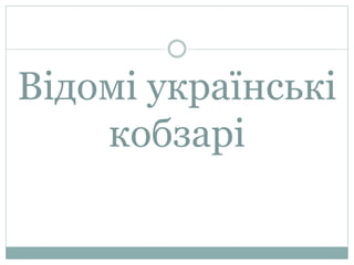 Відомі українські
кобзарі
 