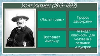 Уолт Уитмен (1819-1892)
«Листья травы»
Пророк
демократии
Воспевает
Америку
Не видел
опасности для
человека в
развитии
индустрии
 