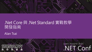 .NET Conf
Learn. Imagine. Build.
.NET Conf
.Net Core 與 .Net Standard 實戰教學
開發指南
Alan Tsai
 