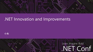 .NET Conf
Learn. Imagine. Build.
.NET Conf
.NET Innovation and Improvements
小朱
 